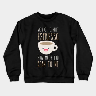 Words Cannot Espresso How Much You Bean To Me Crewneck Sweatshirt